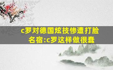 c罗对德国炫技惨遭打脸 名宿:c罗这样做很蠢